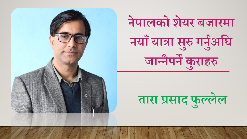 नेपालको शेयर बजारमा नयाँ यात्रा सुरु गर्नुअघि जान्नैपर्ने कुराहरु, तारा प्रसाद फुल्लेलको लेख